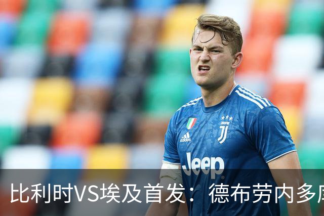 比利时VS埃及首发：德布劳内多库特罗萨德再战萨拉赫